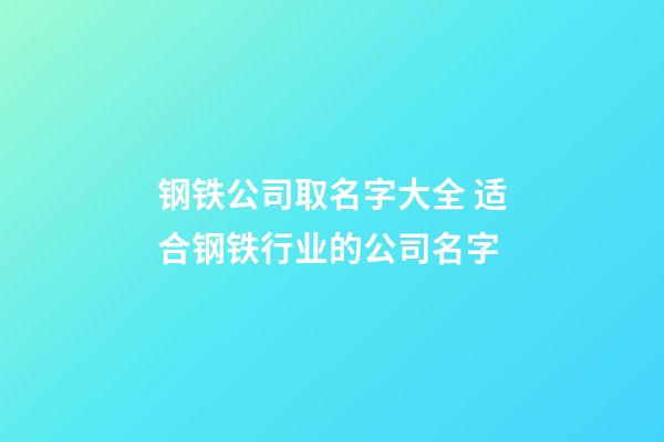 钢铁公司取名字大全 适合钢铁行业的公司名字-第1张-公司起名-玄机派